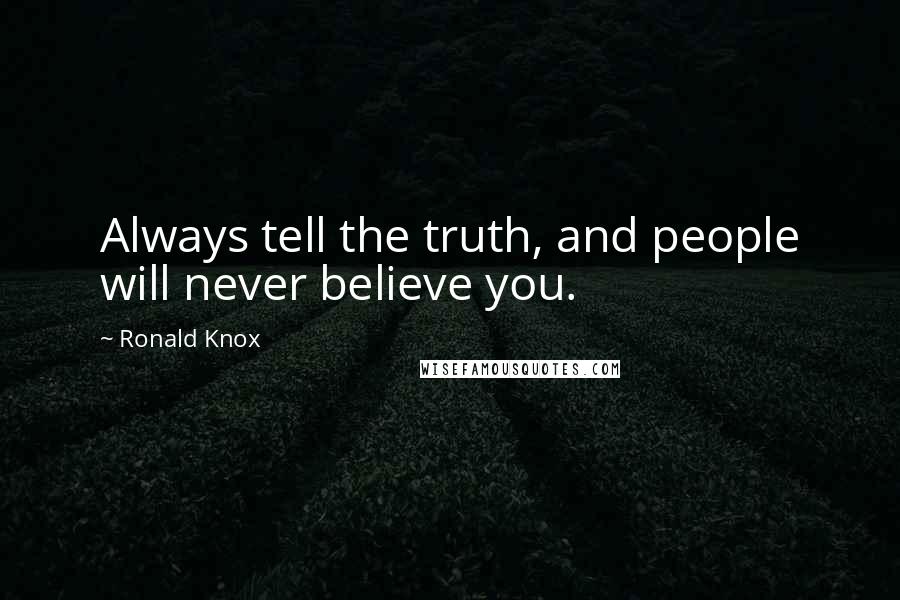 Ronald Knox Quotes: Always tell the truth, and people will never believe you.