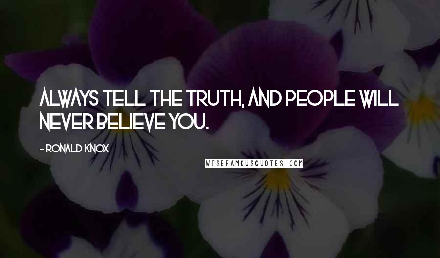 Ronald Knox Quotes: Always tell the truth, and people will never believe you.