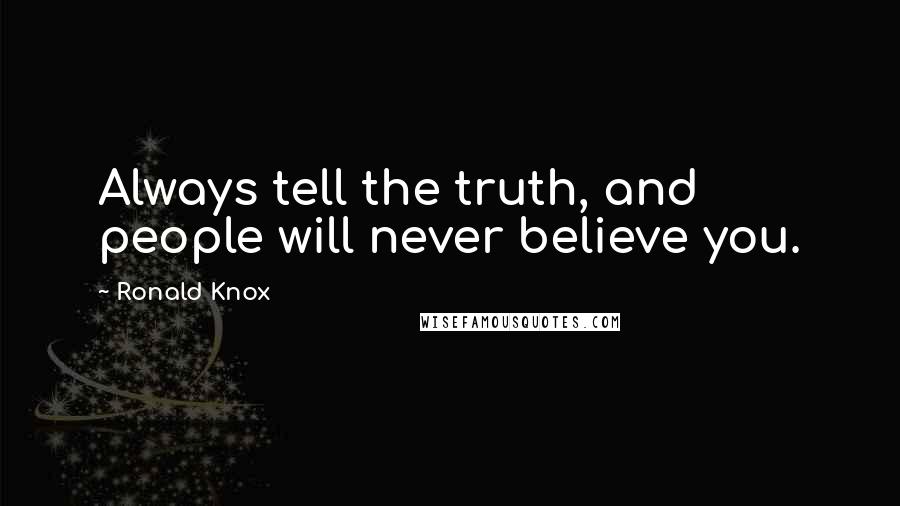 Ronald Knox Quotes: Always tell the truth, and people will never believe you.