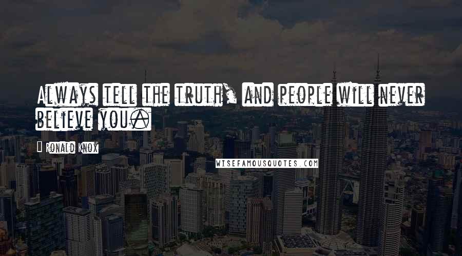 Ronald Knox Quotes: Always tell the truth, and people will never believe you.