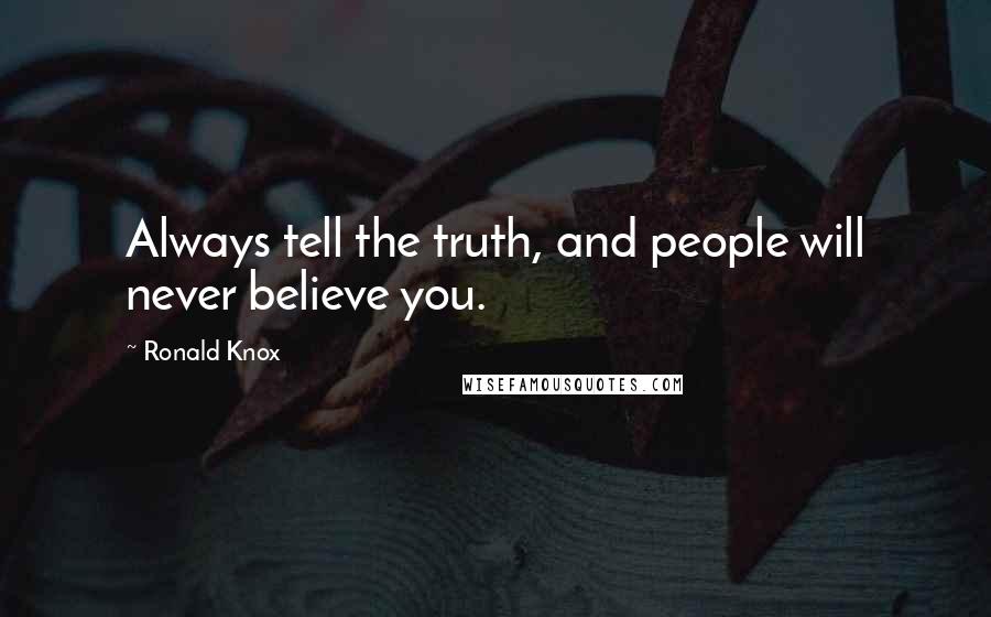 Ronald Knox Quotes: Always tell the truth, and people will never believe you.