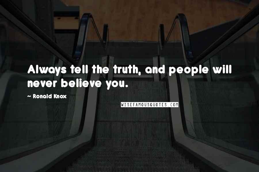 Ronald Knox Quotes: Always tell the truth, and people will never believe you.