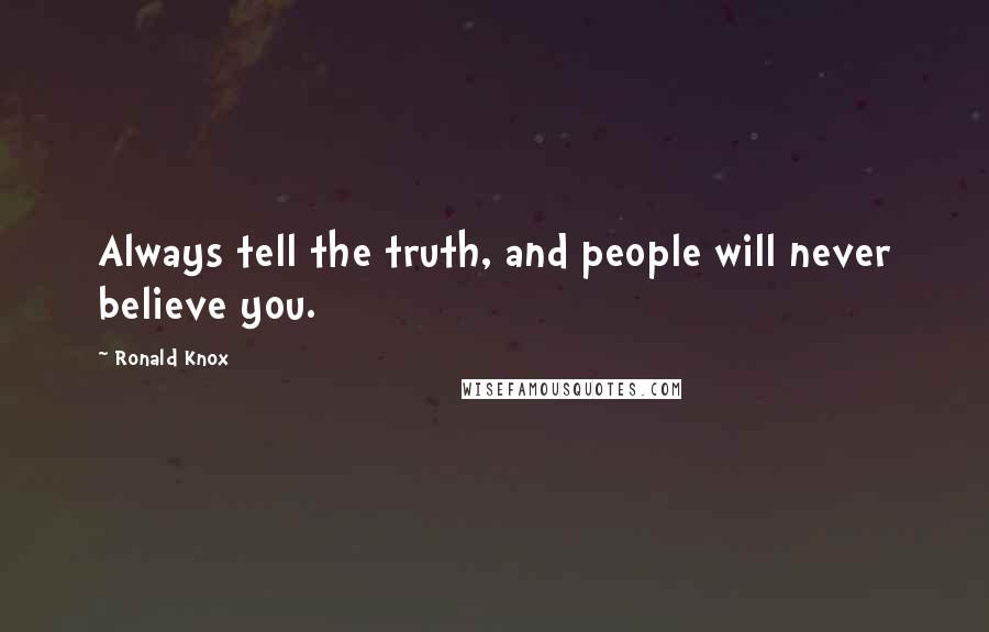 Ronald Knox Quotes: Always tell the truth, and people will never believe you.