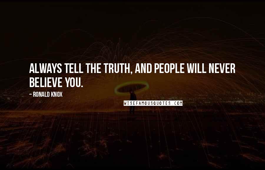 Ronald Knox Quotes: Always tell the truth, and people will never believe you.