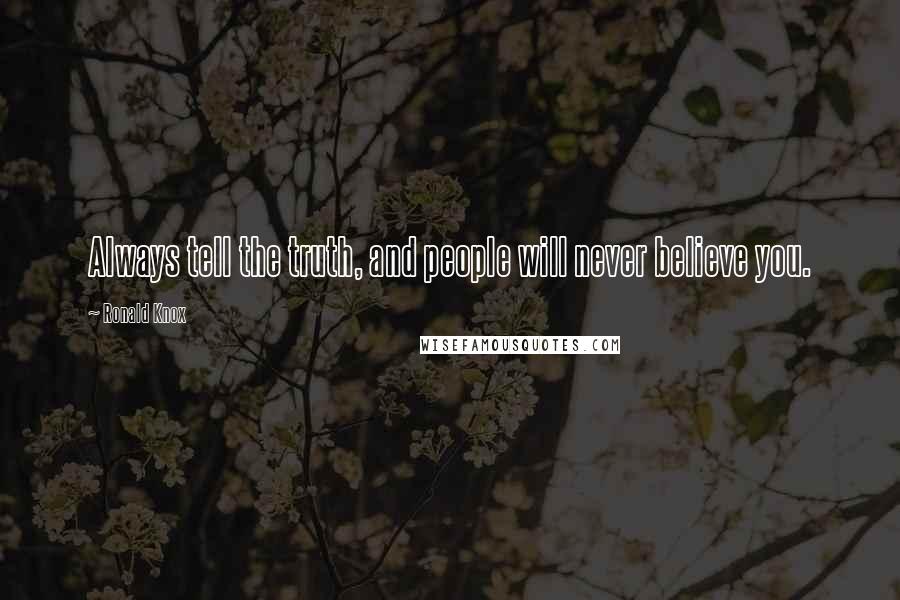 Ronald Knox Quotes: Always tell the truth, and people will never believe you.