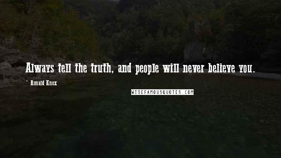 Ronald Knox Quotes: Always tell the truth, and people will never believe you.