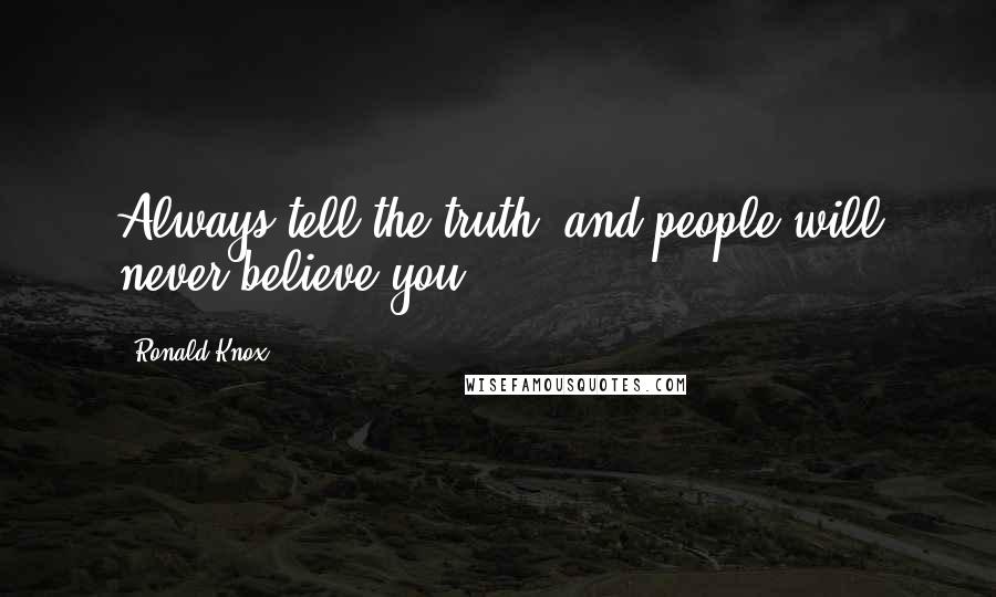 Ronald Knox Quotes: Always tell the truth, and people will never believe you.