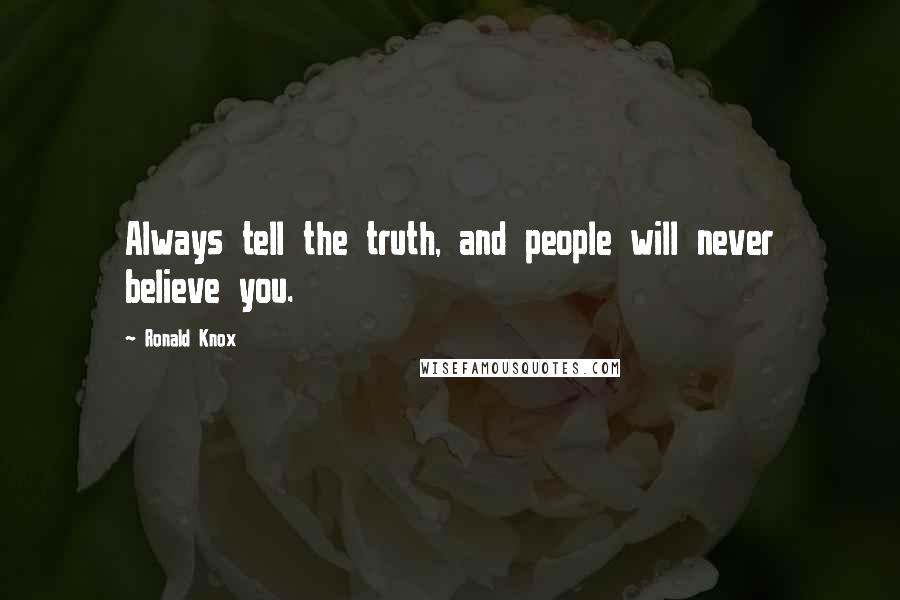 Ronald Knox Quotes: Always tell the truth, and people will never believe you.