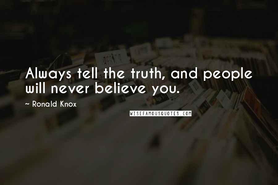 Ronald Knox Quotes: Always tell the truth, and people will never believe you.