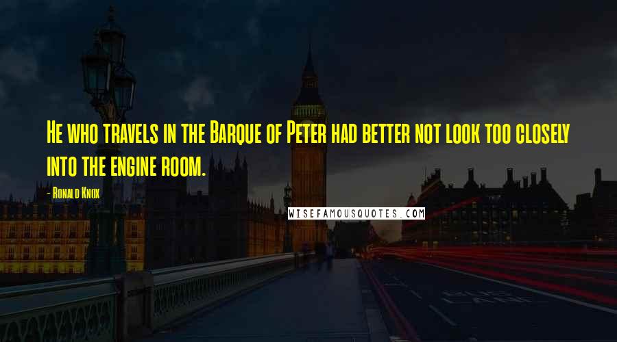 Ronald Knox Quotes: He who travels in the Barque of Peter had better not look too closely into the engine room.