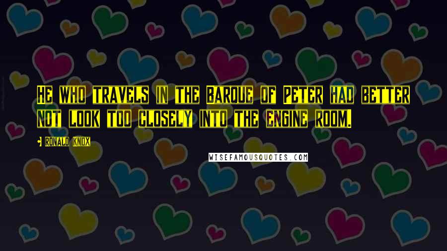 Ronald Knox Quotes: He who travels in the Barque of Peter had better not look too closely into the engine room.