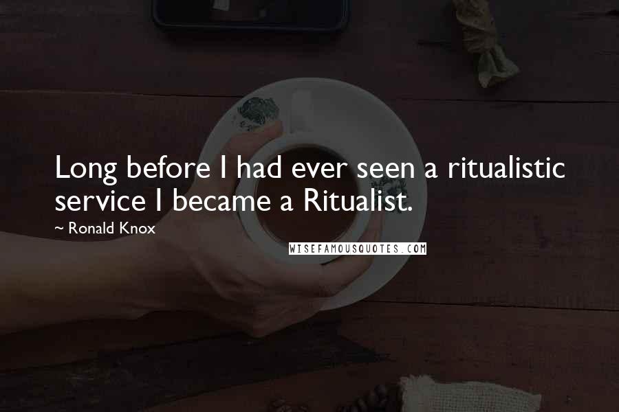 Ronald Knox Quotes: Long before I had ever seen a ritualistic service I became a Ritualist.