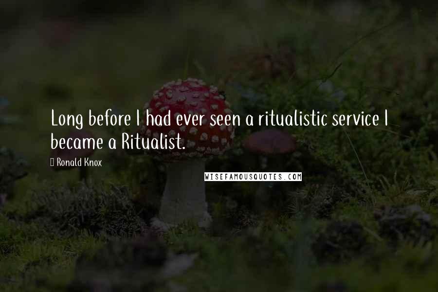 Ronald Knox Quotes: Long before I had ever seen a ritualistic service I became a Ritualist.