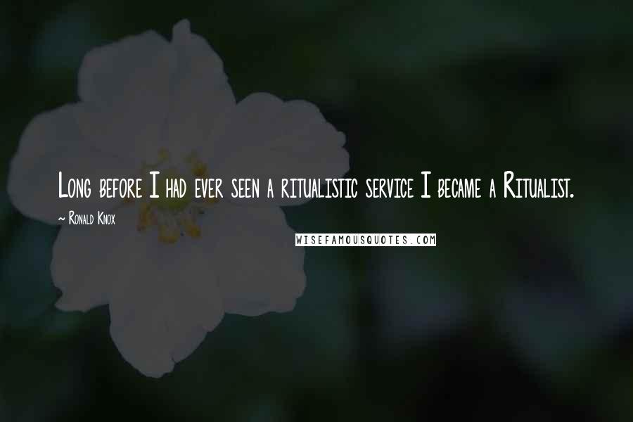 Ronald Knox Quotes: Long before I had ever seen a ritualistic service I became a Ritualist.