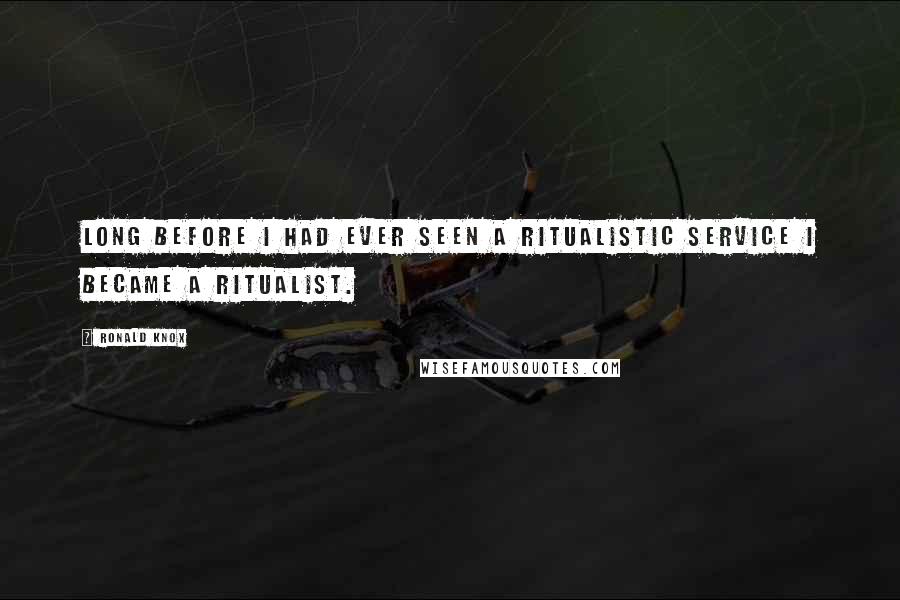 Ronald Knox Quotes: Long before I had ever seen a ritualistic service I became a Ritualist.