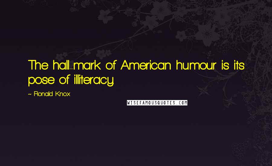 Ronald Knox Quotes: The hall-mark of American humour is its pose of illiteracy.