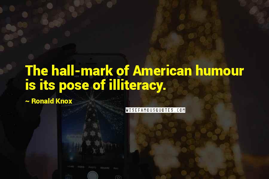 Ronald Knox Quotes: The hall-mark of American humour is its pose of illiteracy.