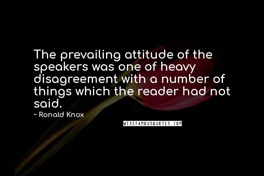 Ronald Knox Quotes: The prevailing attitude of the speakers was one of heavy disagreement with a number of things which the reader had not said.