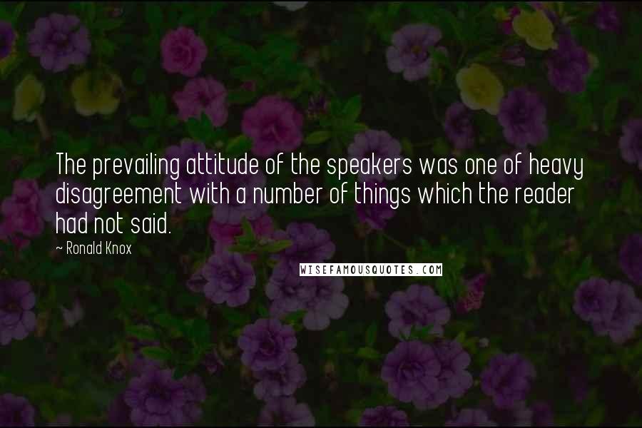 Ronald Knox Quotes: The prevailing attitude of the speakers was one of heavy disagreement with a number of things which the reader had not said.