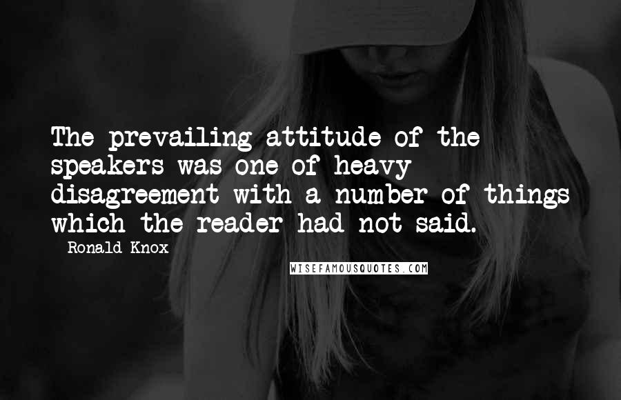 Ronald Knox Quotes: The prevailing attitude of the speakers was one of heavy disagreement with a number of things which the reader had not said.
