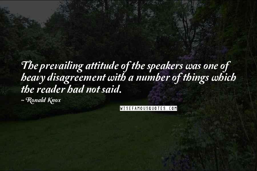 Ronald Knox Quotes: The prevailing attitude of the speakers was one of heavy disagreement with a number of things which the reader had not said.