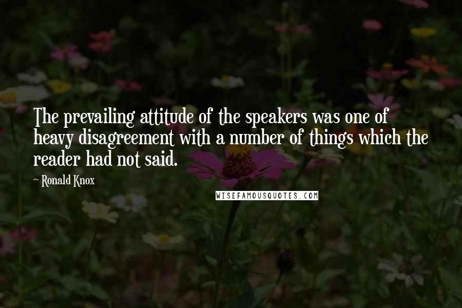 Ronald Knox Quotes: The prevailing attitude of the speakers was one of heavy disagreement with a number of things which the reader had not said.