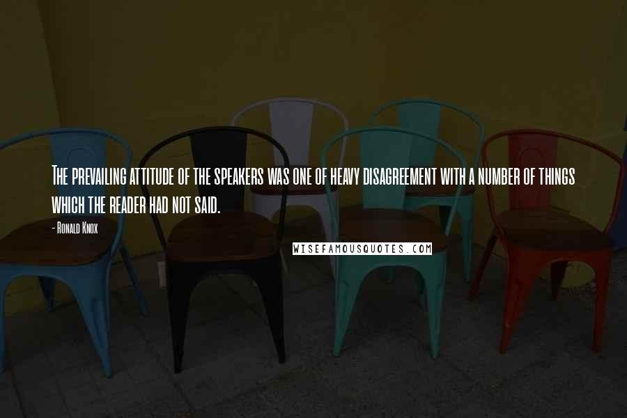 Ronald Knox Quotes: The prevailing attitude of the speakers was one of heavy disagreement with a number of things which the reader had not said.