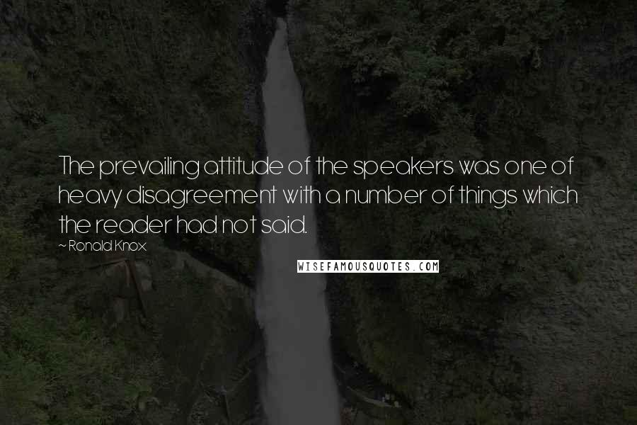 Ronald Knox Quotes: The prevailing attitude of the speakers was one of heavy disagreement with a number of things which the reader had not said.