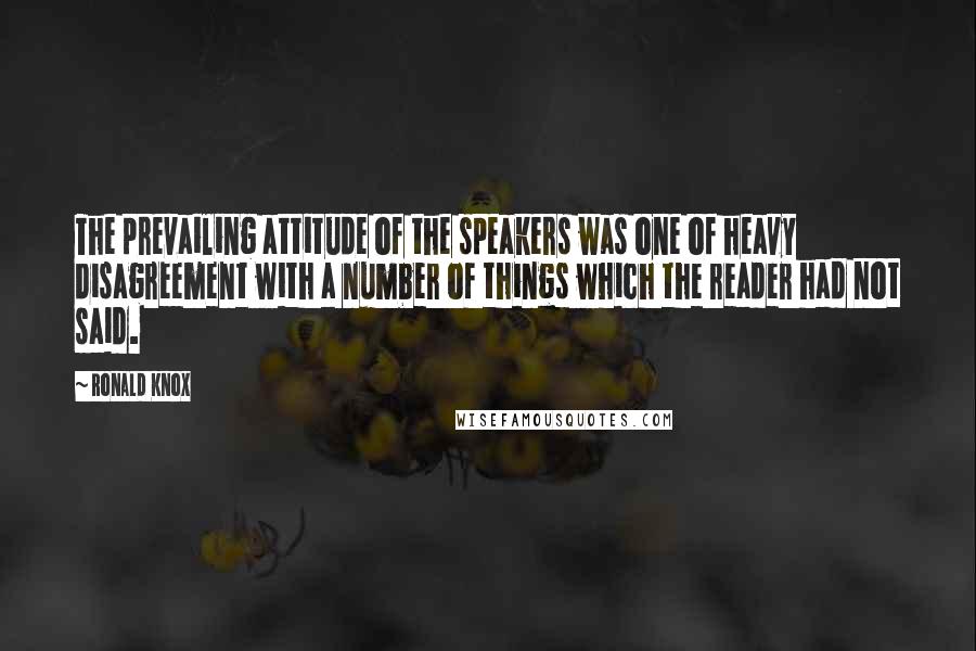 Ronald Knox Quotes: The prevailing attitude of the speakers was one of heavy disagreement with a number of things which the reader had not said.