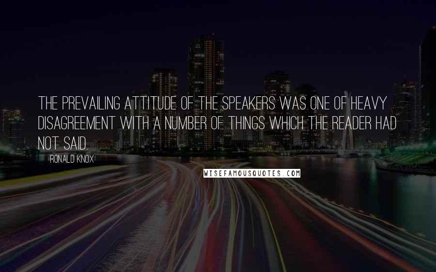Ronald Knox Quotes: The prevailing attitude of the speakers was one of heavy disagreement with a number of things which the reader had not said.