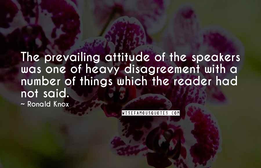 Ronald Knox Quotes: The prevailing attitude of the speakers was one of heavy disagreement with a number of things which the reader had not said.