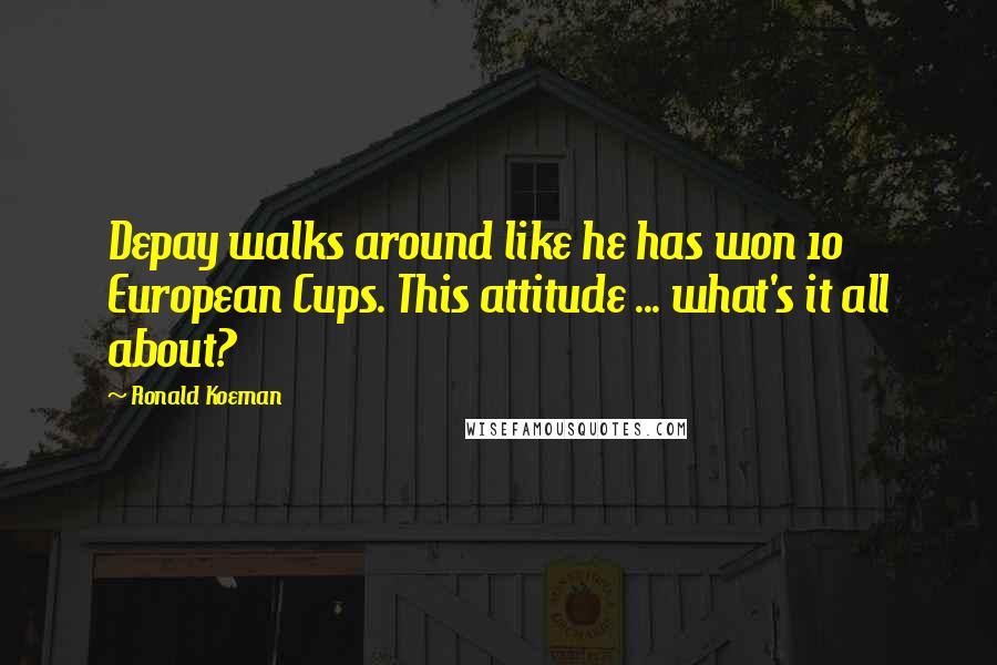 Ronald Koeman Quotes: Depay walks around like he has won 10 European Cups. This attitude ... what's it all about?