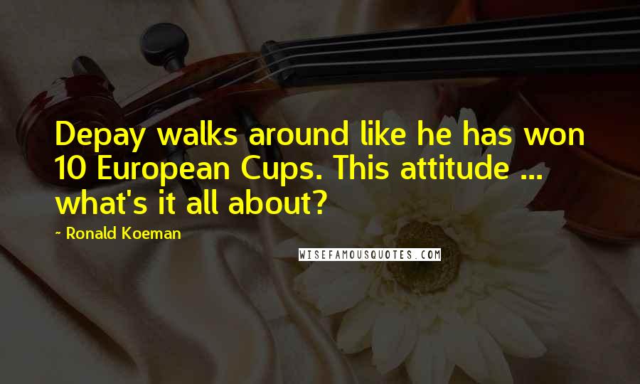 Ronald Koeman Quotes: Depay walks around like he has won 10 European Cups. This attitude ... what's it all about?
