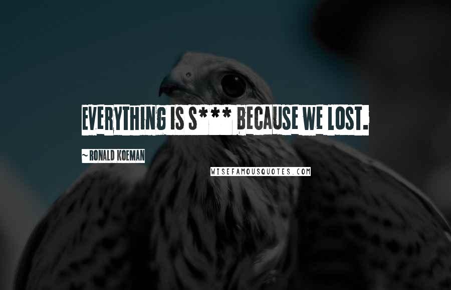 Ronald Koeman Quotes: Everything is s*** because we lost.