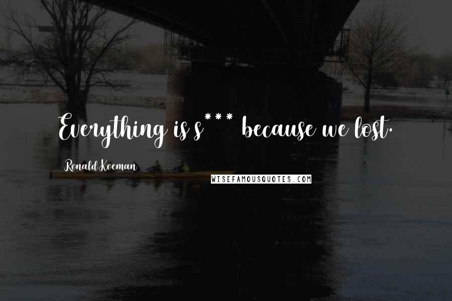 Ronald Koeman Quotes: Everything is s*** because we lost.