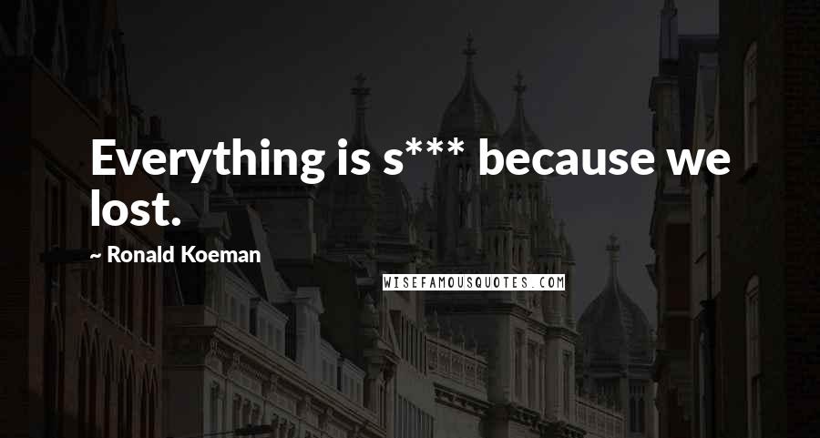 Ronald Koeman Quotes: Everything is s*** because we lost.