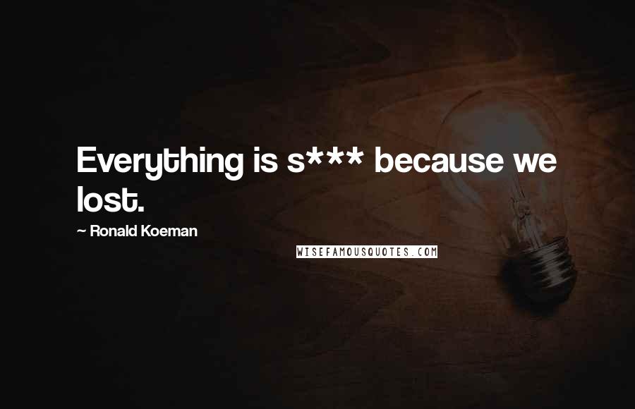 Ronald Koeman Quotes: Everything is s*** because we lost.