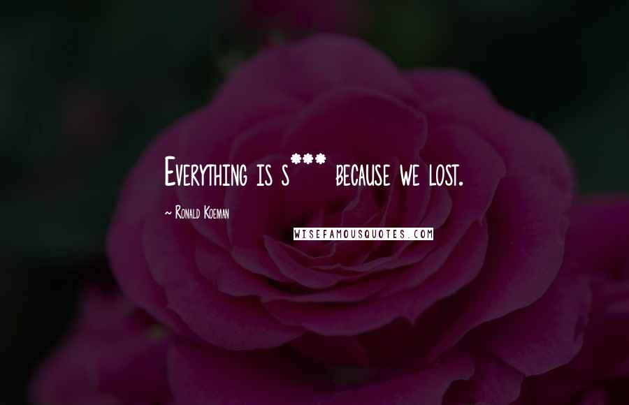 Ronald Koeman Quotes: Everything is s*** because we lost.