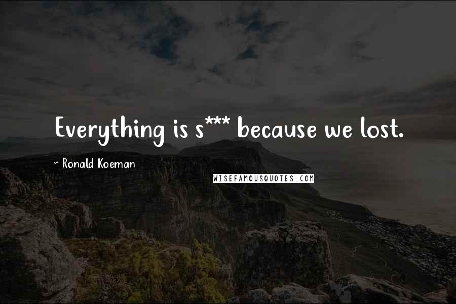 Ronald Koeman Quotes: Everything is s*** because we lost.