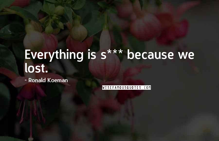 Ronald Koeman Quotes: Everything is s*** because we lost.