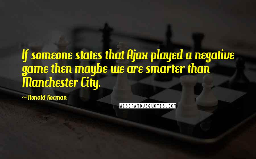 Ronald Koeman Quotes: If someone states that Ajax played a negative game then maybe we are smarter than Manchester City.