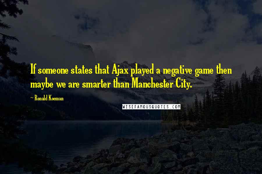 Ronald Koeman Quotes: If someone states that Ajax played a negative game then maybe we are smarter than Manchester City.