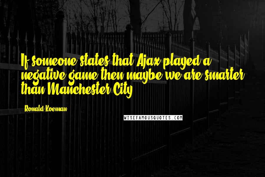 Ronald Koeman Quotes: If someone states that Ajax played a negative game then maybe we are smarter than Manchester City.