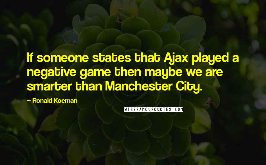 Ronald Koeman Quotes: If someone states that Ajax played a negative game then maybe we are smarter than Manchester City.