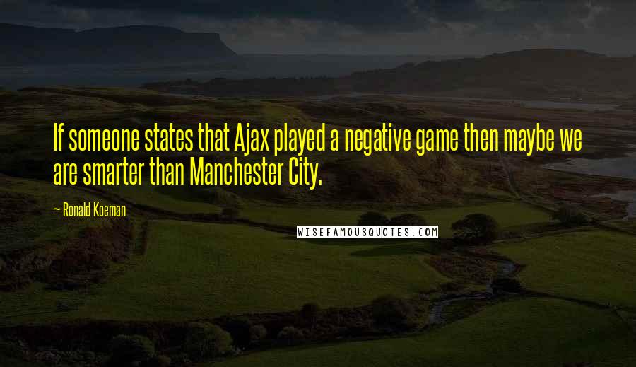 Ronald Koeman Quotes: If someone states that Ajax played a negative game then maybe we are smarter than Manchester City.