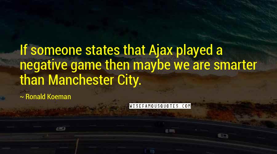 Ronald Koeman Quotes: If someone states that Ajax played a negative game then maybe we are smarter than Manchester City.