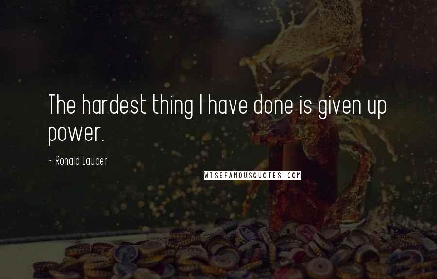 Ronald Lauder Quotes: The hardest thing I have done is given up power.