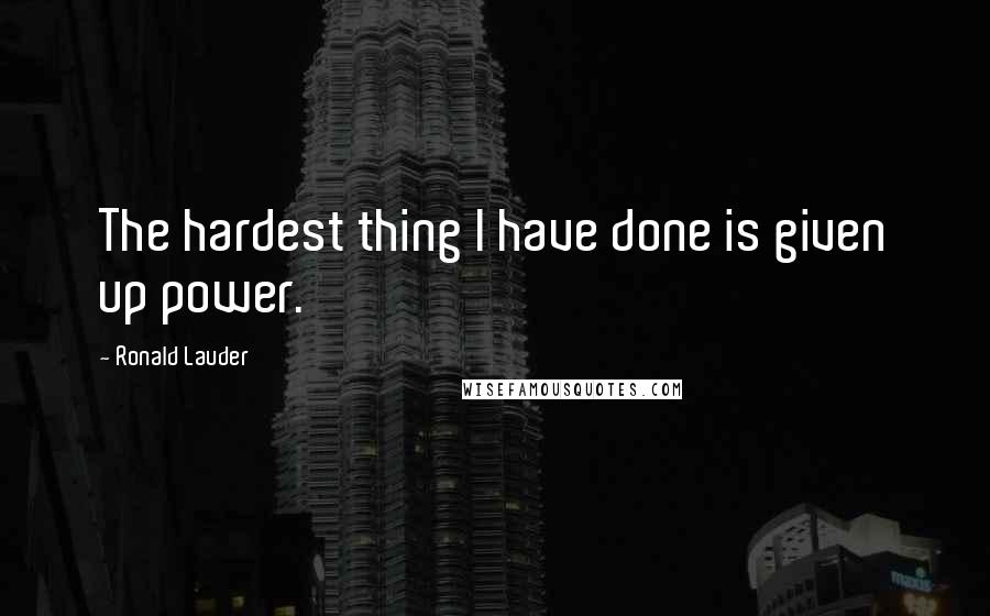 Ronald Lauder Quotes: The hardest thing I have done is given up power.