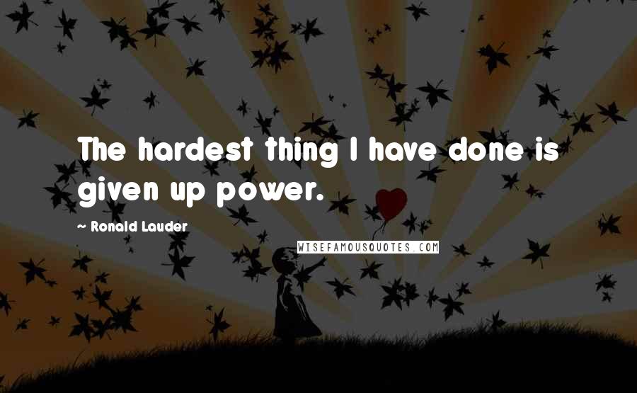 Ronald Lauder Quotes: The hardest thing I have done is given up power.