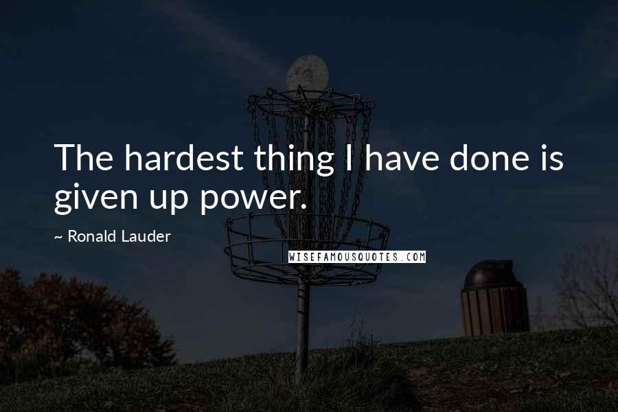 Ronald Lauder Quotes: The hardest thing I have done is given up power.